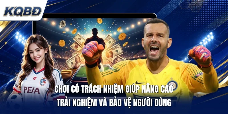 Chơi có trách nhiệm giúp nâng cao trải nghiệm và bảo vệ người dùng