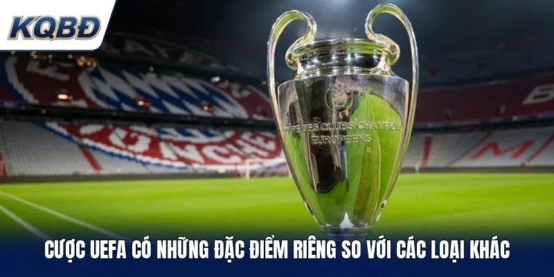 Cược UEFA có những đặc điểm riêng so với các loại khác