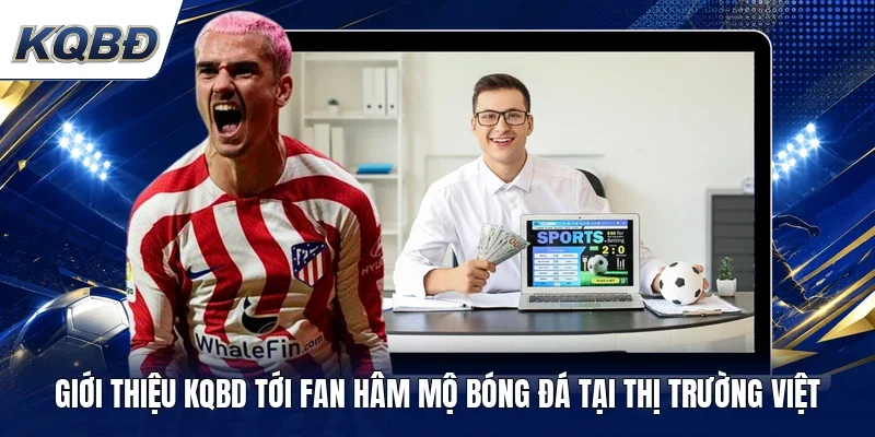 Giới thiệu KQBD tới fan hâm mộ bóng đá tại thị trường Việt