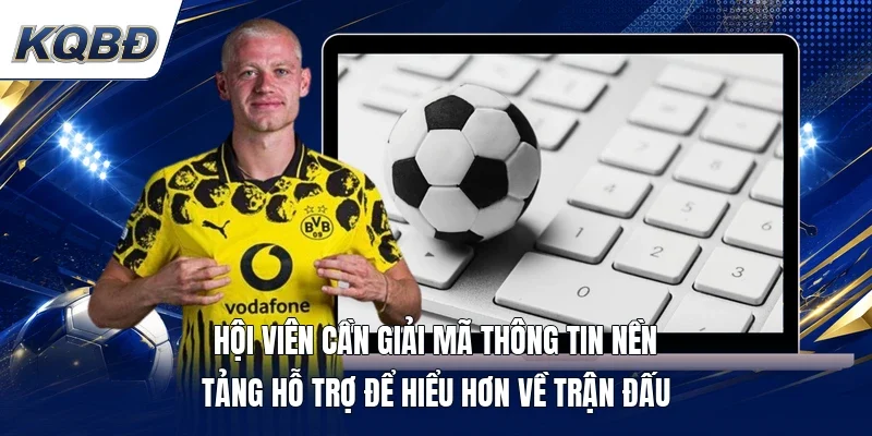 Hội viên cần giải mã thông tin nền tảng hỗ trợ để hiểu hơn về trận đấu