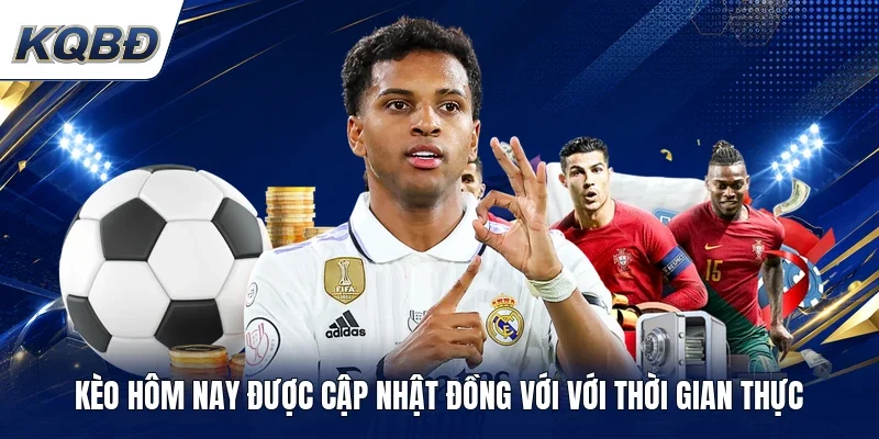 Kèo hôm nay được cập nhật đồng với với thời gian thực 