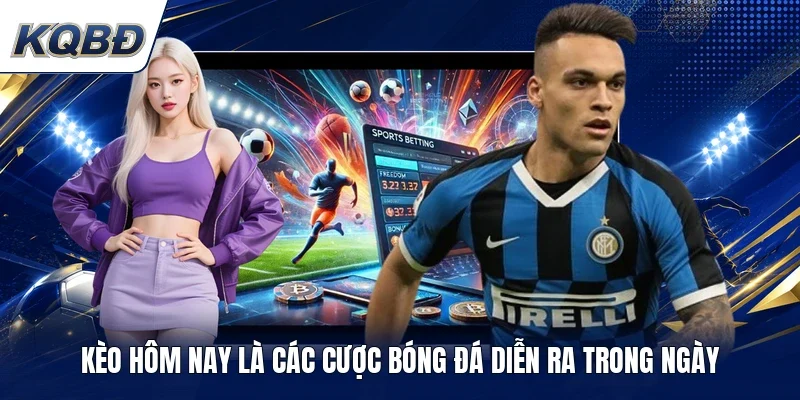 Kèo hôm nay là các cược bóng đá diễn ra trong ngày 