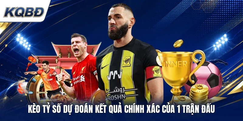 Kèo tỷ số dự đoán kết quả chính xác của 1 trận đấu