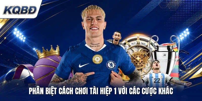 Phân biệt cách chơi tài hiệp 1 với các cược khác