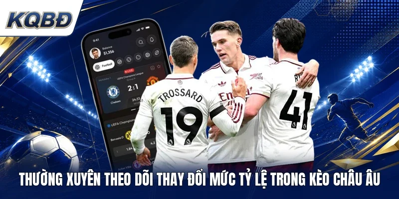 Thường xuyên theo dõi thay đổi mức tỷ lệ trong kèo châu âu