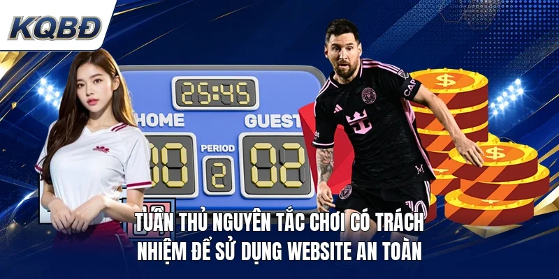 Tuân thủ nguyên tắc chơi có trách nhiệm để sử dụng website an toàn